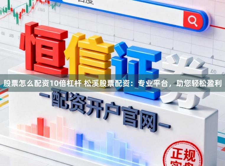 股票怎么配资10倍杠杆 松溪股票配资：专业平台，助您轻松盈利