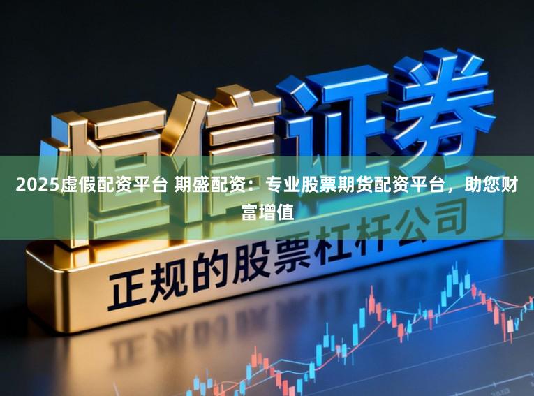 2025虚假配资平台 期盛配资：专业股票期货配资平台，助您财富增值