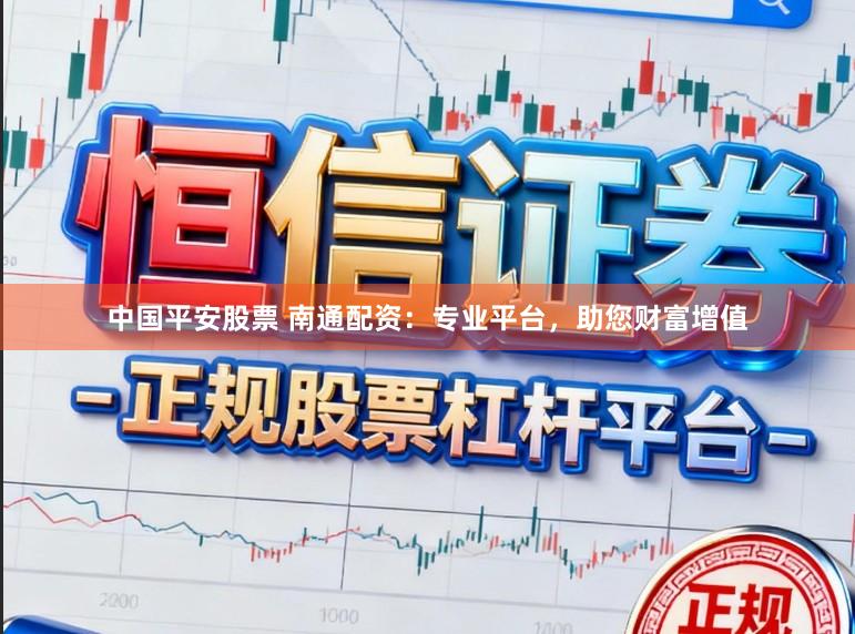 中国平安股票 南通配资：专业平台，助您财富增值