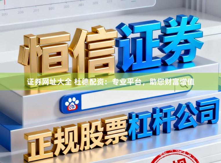 证券网址大全 杜德配资：专业平台，助您财富增值