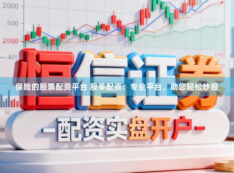 保险的股票配资平台 股莘配资：专业平台，助您轻松炒股