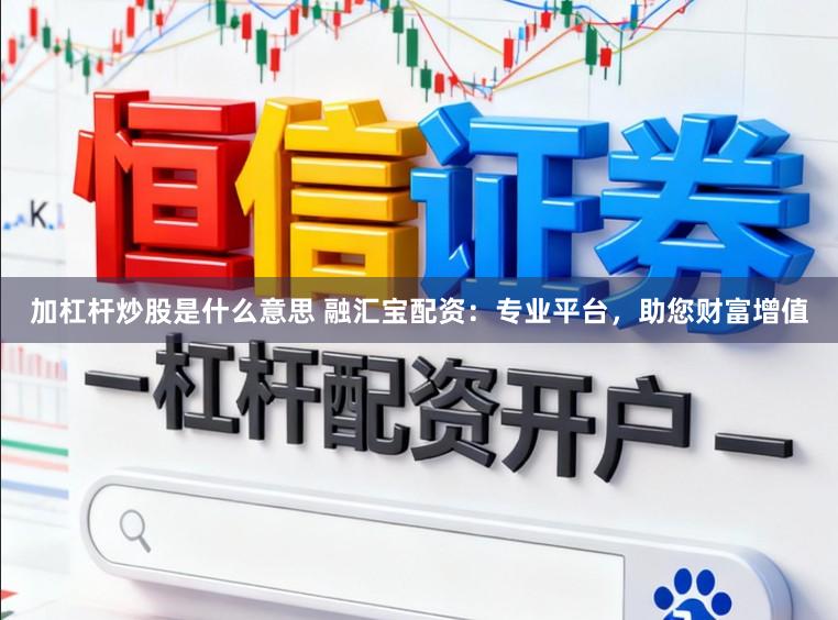 加杠杆炒股是什么意思 融汇宝配资：专业平台，助您财富增值