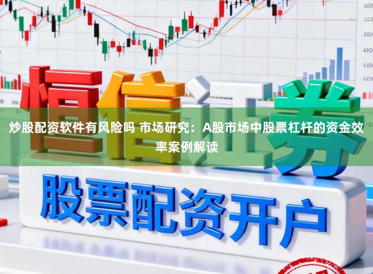 炒股配资软件有风险吗 市场研究：A股市场中股票杠杆的资金效率案例解读