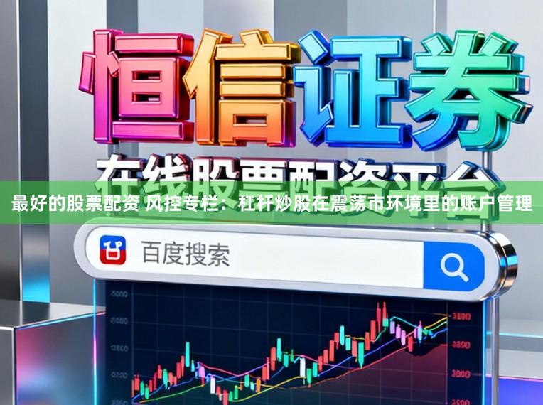 最好的股票配资 风控专栏：杠杆炒股在震荡市环境里的账户管理