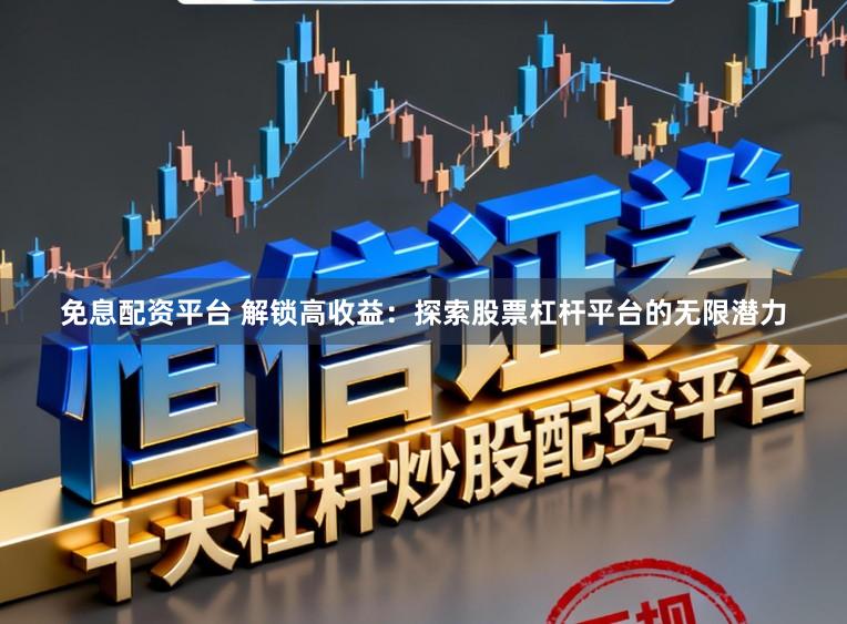 免息配资平台 解锁高收益：探索股票杠杆平台的无限潜力