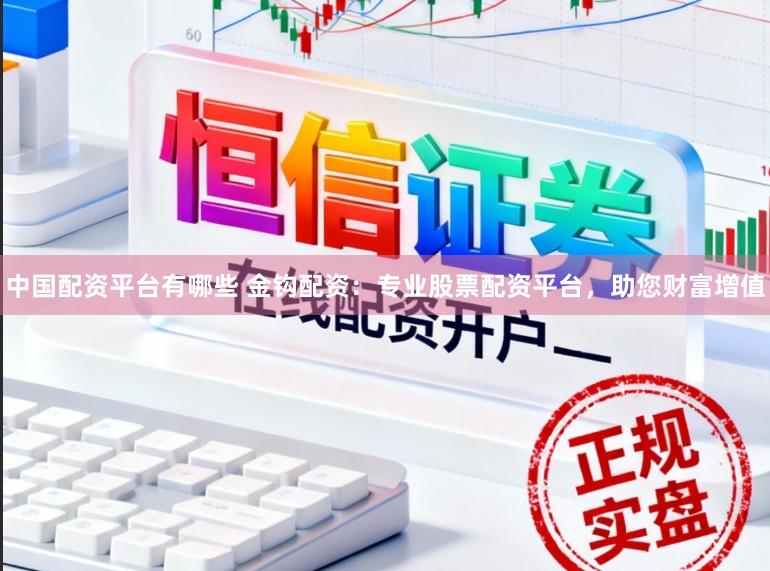 中国配资平台有哪些 金钩配资：专业股票配资平台，助您财富增值