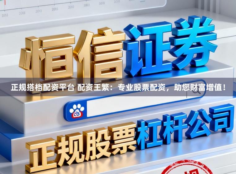 正规搭档配资平台 配资王繁：专业股票配资，助您财富增值！