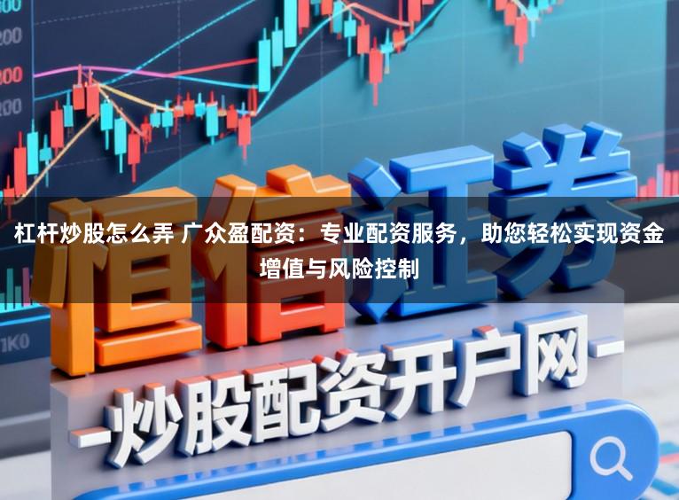 杠杆炒股怎么弄 广众盈配资：专业配资服务，助您轻松实现资金增值与风险控制