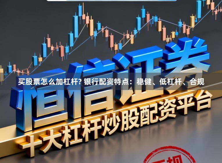 买股票怎么加杠杆? 银行配资特点：稳健、低杠杆、合规
