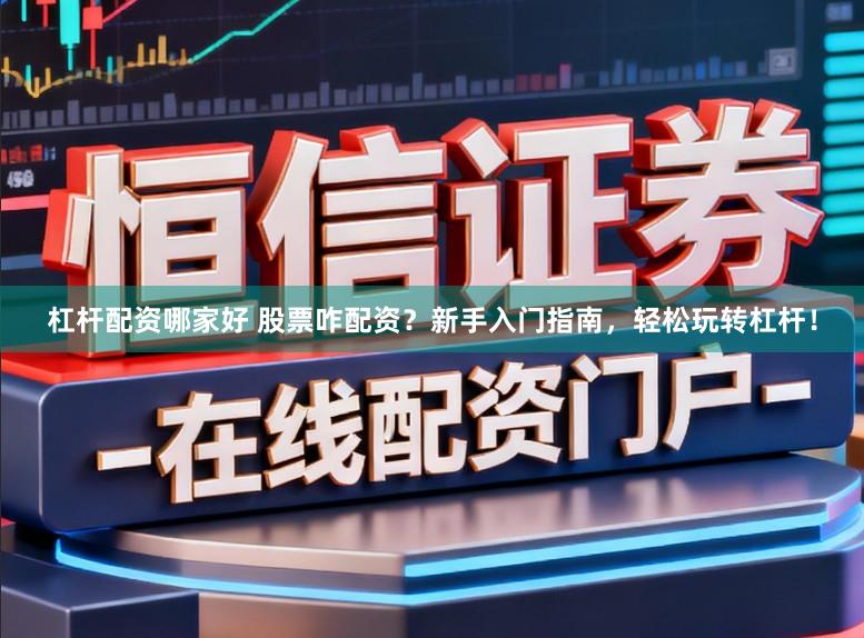 杠杆配资哪家好 股票咋配资？新手入门指南，轻松玩转杠杆！