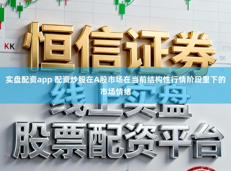实盘配资app 配资炒股在A股市场在当前结构性行情阶段里下的市场情绪