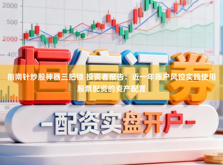 指南针炒股神器三把锁 投资者报告：近一年账户风控实践使用股票配资的资产配置