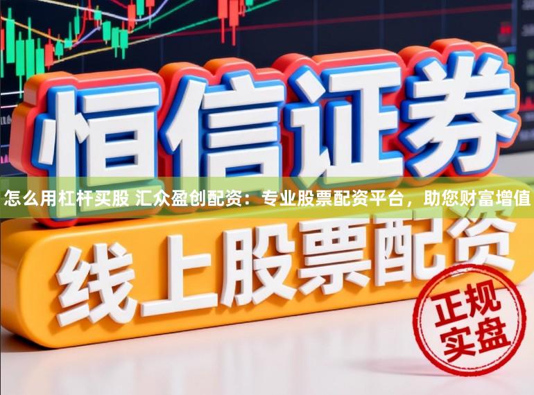怎么用杠杆买股 汇众盈创配资：专业股票配资平台，助您财富增值