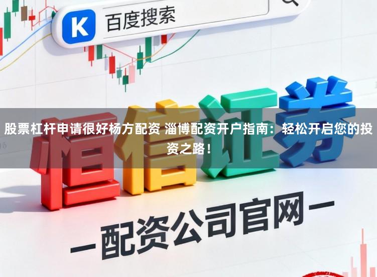 股票杠杆申请很好杨方配资 淄博配资开户指南：轻松开启您的投资之路！