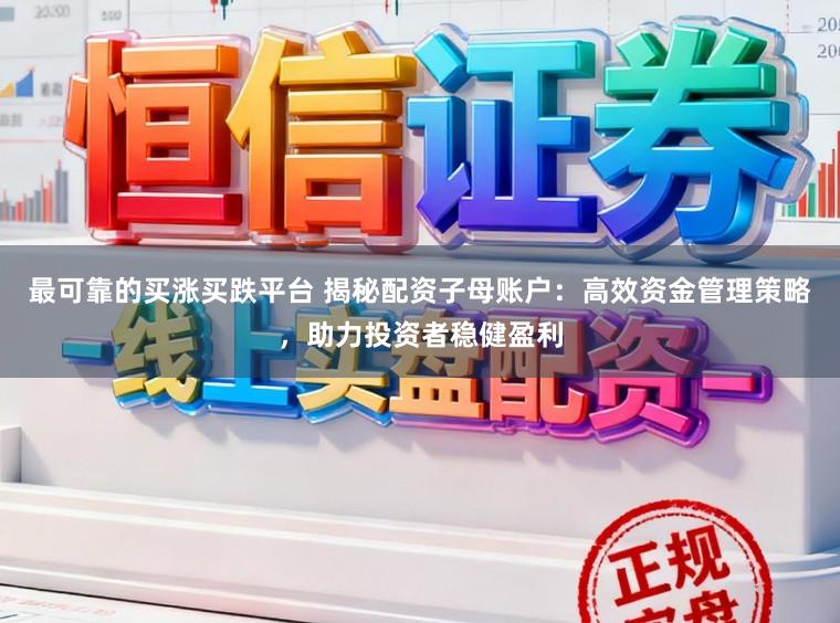 最可靠的买涨买跌平台 揭秘配资子母账户：高效资金管理策略，助力投资者稳健盈利