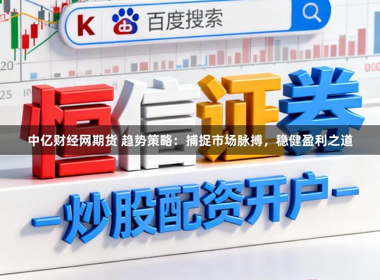 中亿财经网期货 趋势策略：捕捉市场脉搏，稳健盈利之道