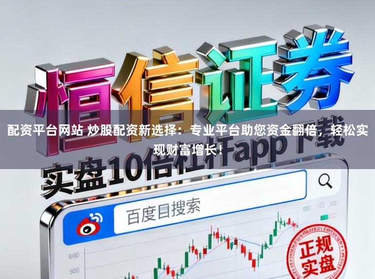 配资平台网站 炒股配资新选择：专业平台助您资金翻倍，轻松实现财富增长！