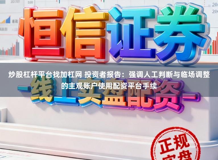 炒股杠杆平台找加杠网 投资者报告：强调人工判断与临场调整的主观账户使用配资平台手续