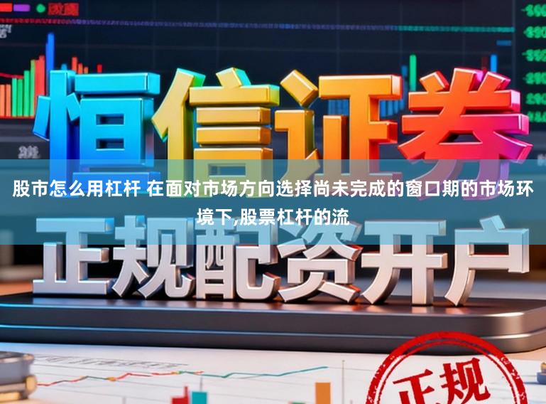 股市怎么用杠杆 在面对市场方向选择尚未完成的窗口期的市场环境下,股票杠杆的流
