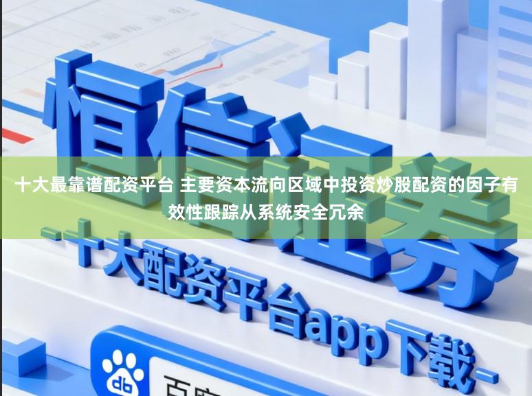 十大最靠谱配资平台 主要资本流向区域中投资炒股配资的因子有效性跟踪从系统安全冗余
