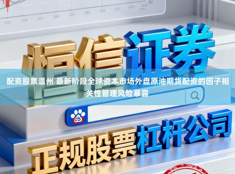配资股票温州 最新阶段全球资本市场外盘原油期货配资的因子相关性管理风险暴露