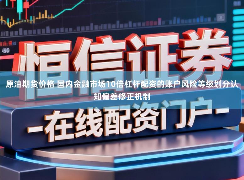 原油期货价格 国内金融市场10倍杠杆配资的账户风险等级划分认知偏差修正机制