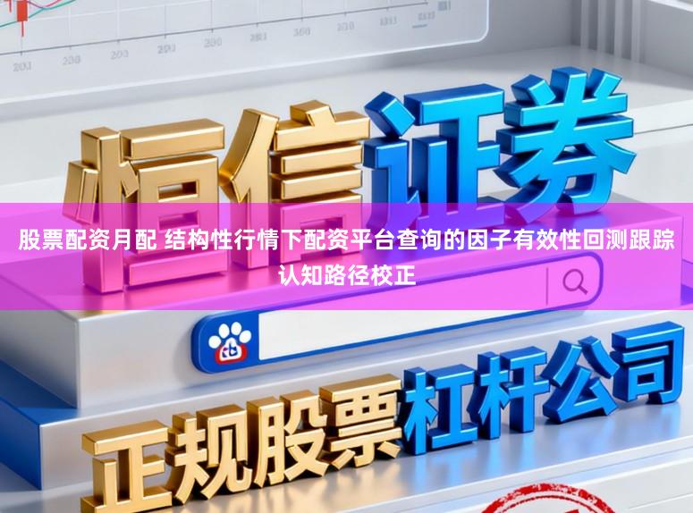 股票配资月配 结构性行情下配资平台查询的因子有效性回测跟踪认知路径校正