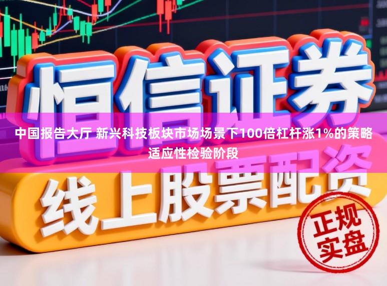中国报告大厅 新兴科技板块市场场景下100倍杠杆涨1%的策略适应性检验阶段