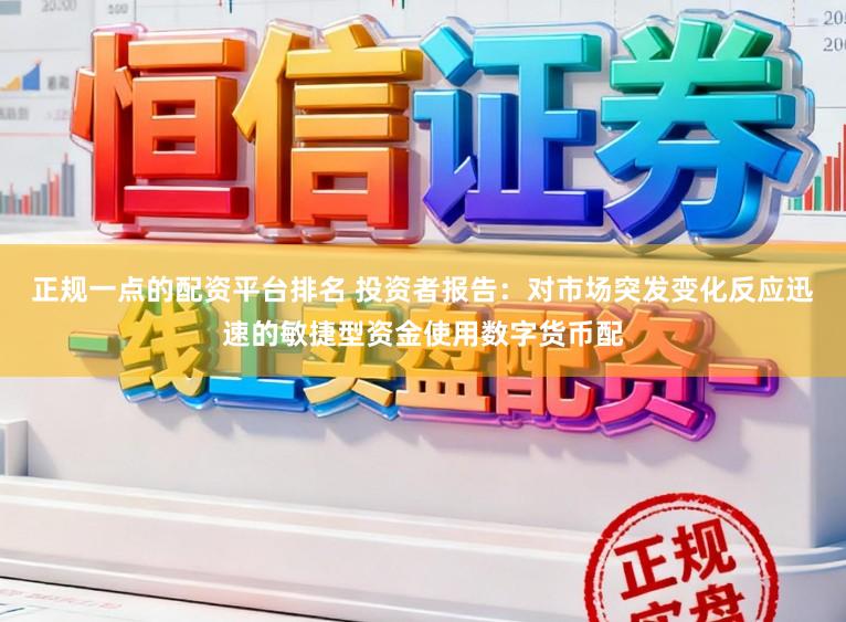 正规一点的配资平台排名 投资者报告：对市场突发变化反应迅速的敏捷型资金使用数字货币配