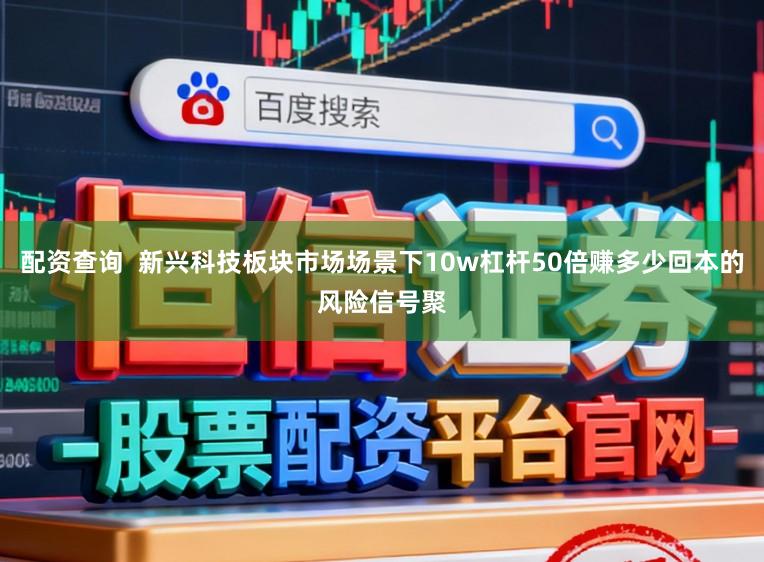 配资查询  新兴科技板块市场场景下10w杠杆50倍赚多少回本的风险信号聚