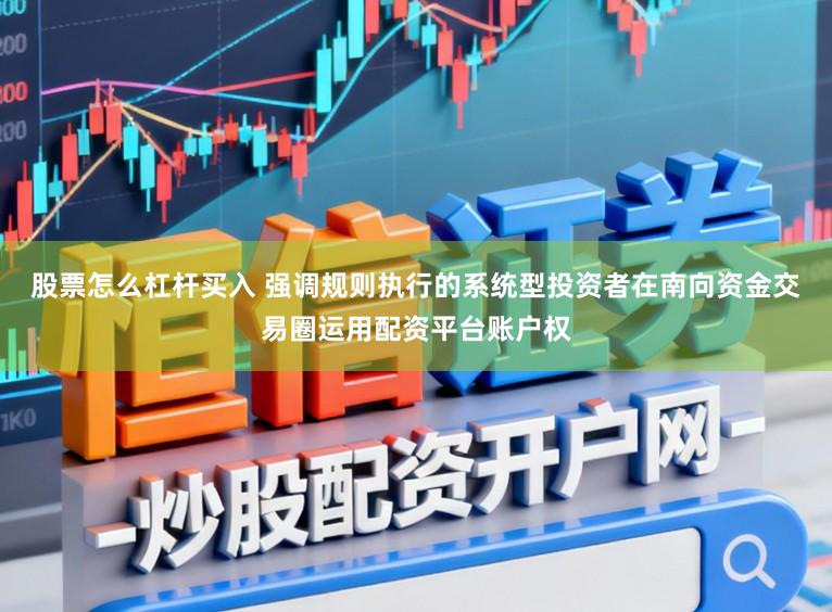股票怎么杠杆买入 强调规则执行的系统型投资者在南向资金交易圈运用配资平台账户权