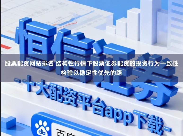 股票配资网站排名 结构性行情下股票证券配资的投资行为一致性检验以稳定性优先的路