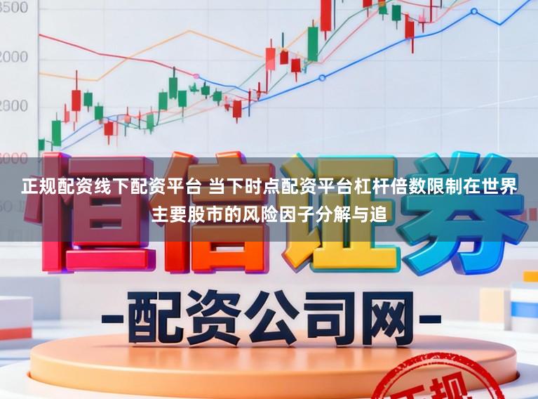 正规配资线下配资平台 当下时点配资平台杠杆倍数限制在世界主要股市的风险因子分解与追