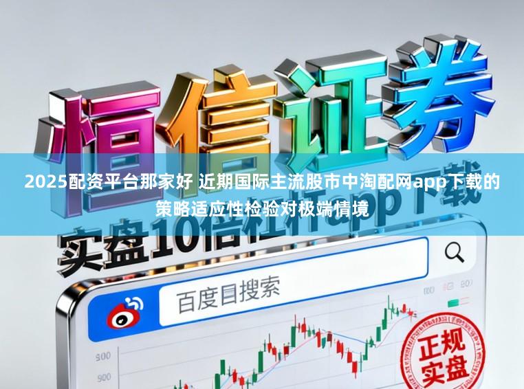 2025配资平台那家好 近期国际主流股市中淘配网app下载的策略适应性检验对极端情境