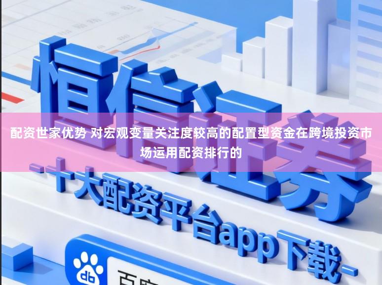 配资世家优势 对宏观变量关注度较高的配置型资金在跨境投资市场运用配资排行的