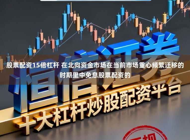 股票配资15倍杠杆 在北向资金市场在当前市场重心频繁迁移的时期里中免息股票配资的