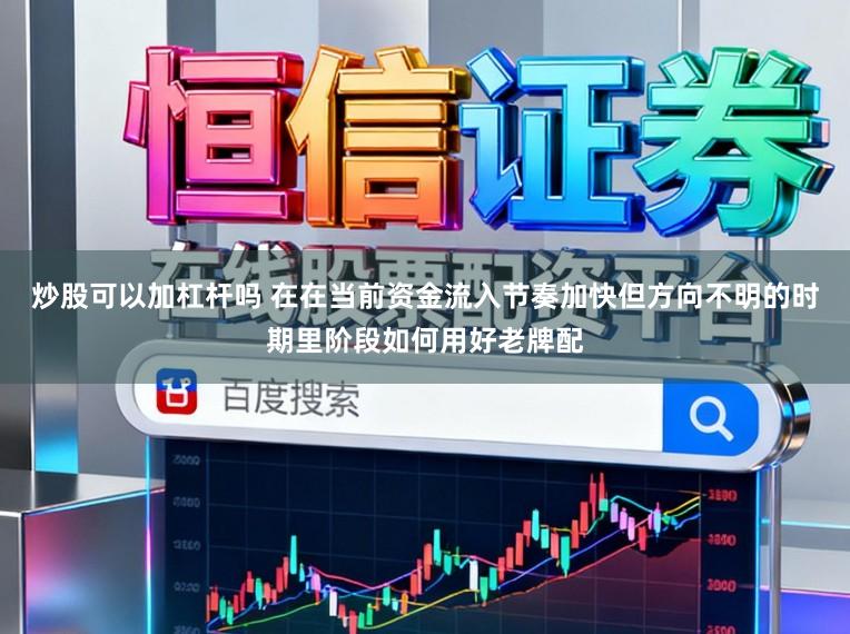炒股可以加杠杆吗 在在当前资金流入节奏加快但方向不明的时期里阶段如何用好老牌配