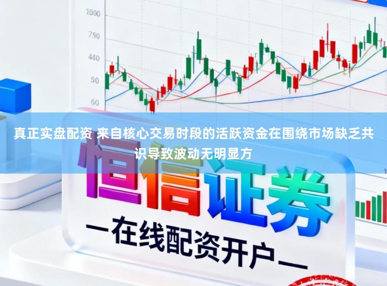 真正实盘配资 来自核心交易时段的活跃资金在围绕市场缺乏共识导致波动无明显方