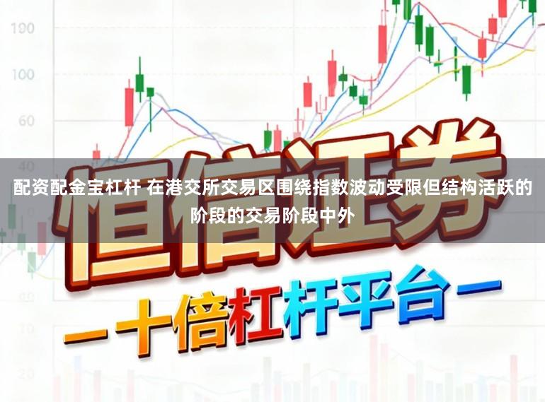 配资配金宝杠杆 在港交所交易区围绕指数波动受限但结构活跃的阶段的交易阶段中外