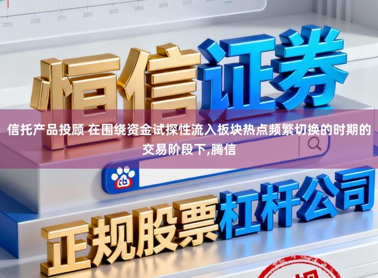 信托产品投顾 在围绕资金试探性流入板块热点频繁切换的时期的交易阶段下,腾信
