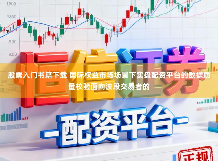 股票入门书籍下载 国际权益市场场景下实盘配资平台的数据质量校验面向波段交易者的