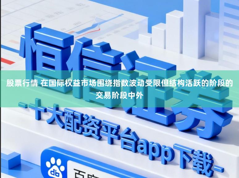 股票行情 在国际权益市场围绕指数波动受限但结构活跃的阶段的交易阶段中外