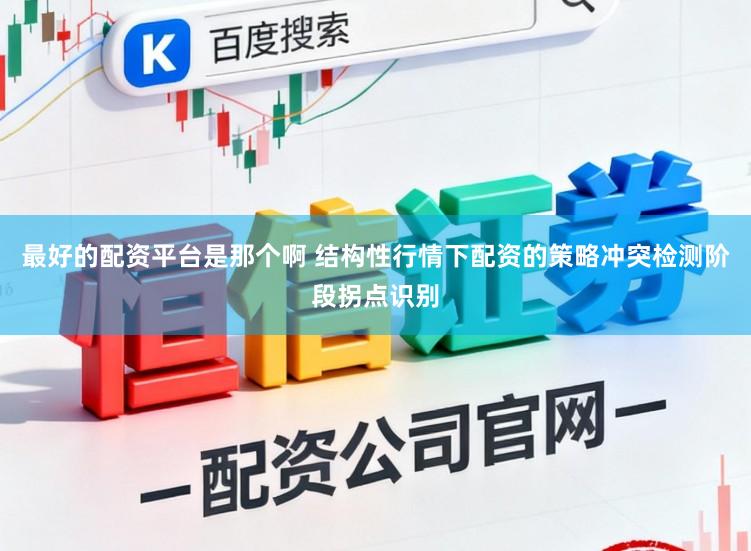 最好的配资平台是那个啊 结构性行情下配资的策略冲突检测阶段拐点识别
