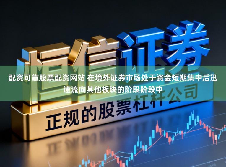配资可靠股票配资网站 在境外证券市场处于资金短期集中后迅速流向其他板块的阶段阶段中