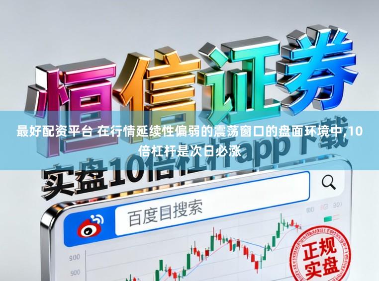 最好配资平台 在行情延续性偏弱的震荡窗口的盘面环境中,10倍杠杆是次日必涨