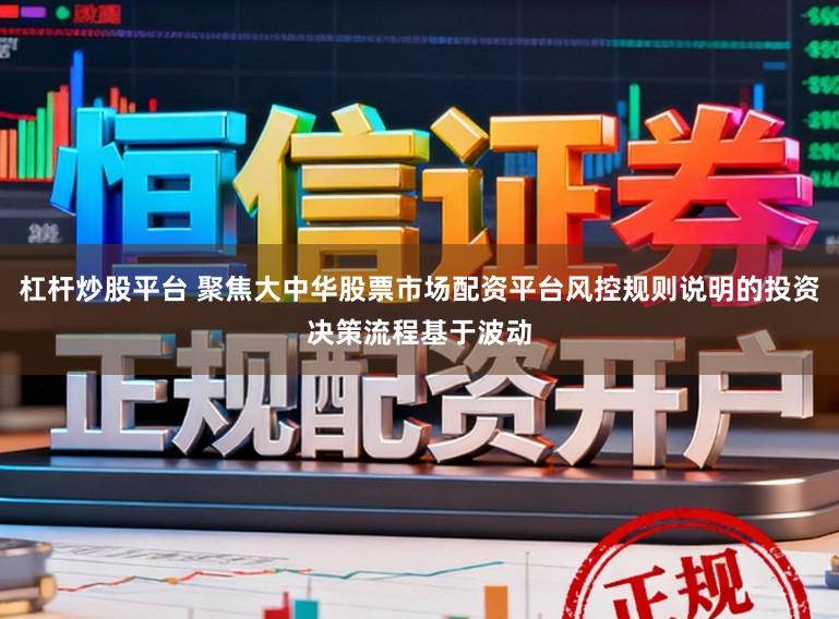 杠杆炒股平台 聚焦大中华股票市场配资平台风控规则说明的投资决策流程基于波动