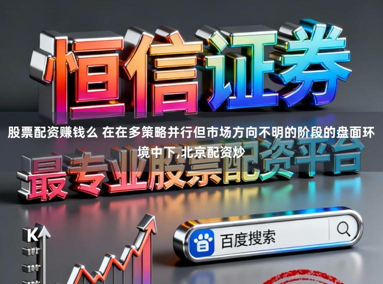 股票配资赚钱么 在在多策略并行但市场方向不明的阶段的盘面环境中下,北京配资炒