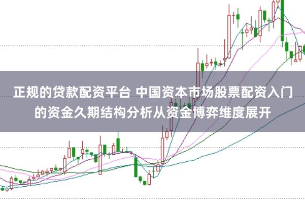 正规的贷款配资平台 中国资本市场股票配资入门的资金久期结构分析从资金博弈维度展开