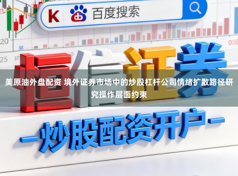 美原油外盘配资 境外证券市场中的炒股杠杆公司情绪扩散路径研究操作层面约束