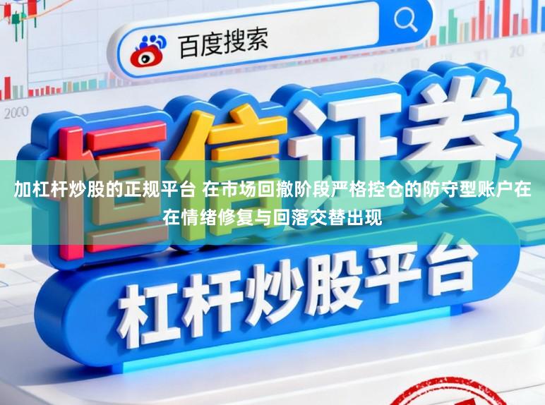 加杠杆炒股的正规平台 在市场回撤阶段严格控仓的防守型账户在在情绪修复与回落交替出现